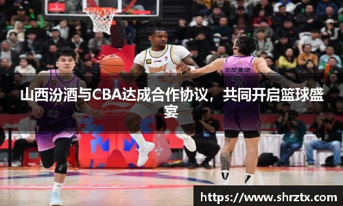 山西汾酒与CBA达成合作协议，共同开启篮球盛宴