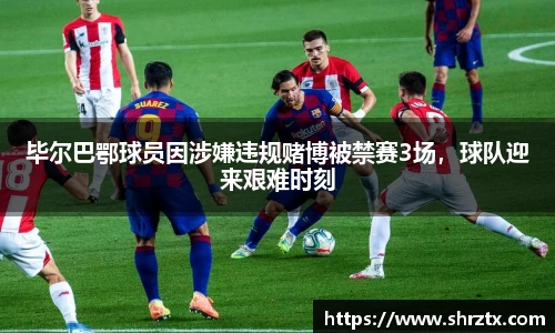 毕尔巴鄂球员因涉嫌违规赌博被禁赛3场，球队迎来艰难时刻