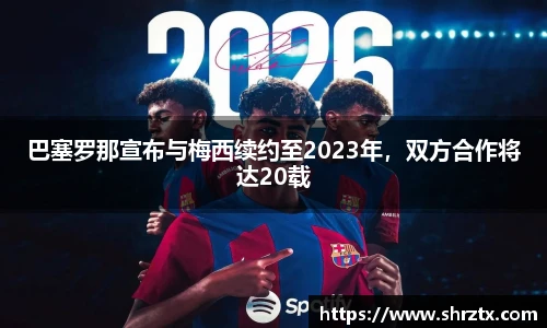 巴塞罗那宣布与梅西续约至2023年，双方合作将达20载