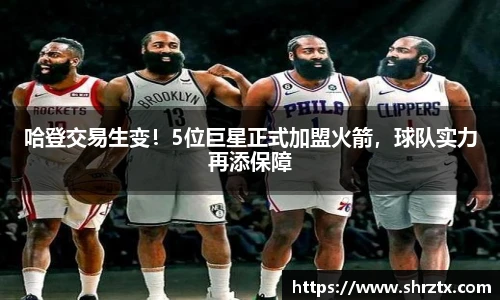 哈登交易生变！5位巨星正式加盟火箭，球队实力再添保障