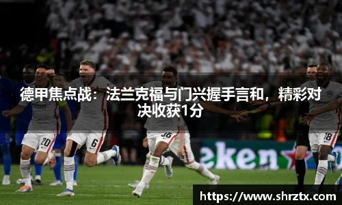 德甲焦点战：法兰克福与门兴握手言和，精彩对决收获1分