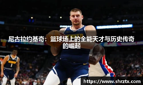 尼古拉约基奇：篮球场上的全能天才与历史传奇的崛起