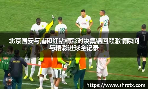 北京国安与浦和红钻精彩对决集锦回顾激情瞬间与精彩进球全记录