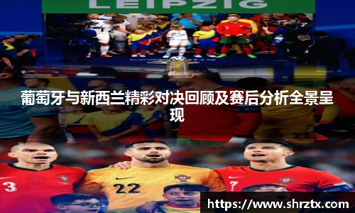 葡萄牙与新西兰精彩对决回顾及赛后分析全景呈现