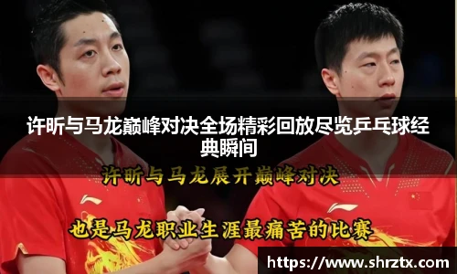 许昕与马龙巅峰对决全场精彩回放尽览乒乓球经典瞬间