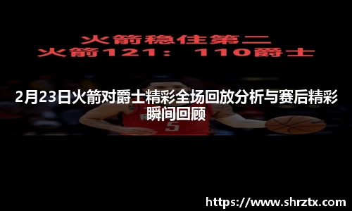 2月23日火箭对爵士精彩全场回放分析与赛后精彩瞬间回顾