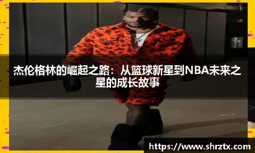 杰伦格林的崛起之路：从篮球新星到NBA未来之星的成长故事