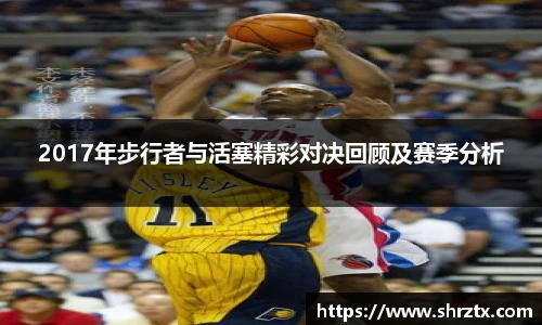 2017年步行者与活塞精彩对决回顾及赛季分析